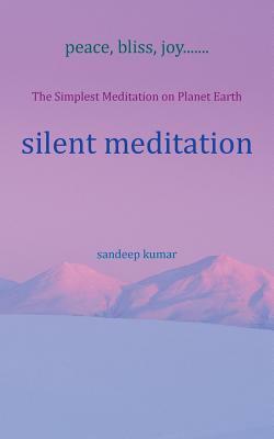 Silent Meditation: The Simplest Meditation on Planet Earth by Sandeep Kumar