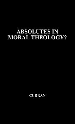 Absolutes in Moral Theology? by Charles E. Curran