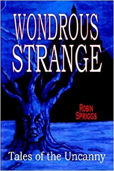 Wondrous Strange: Tales of the Uncanny by Robin Spriggs