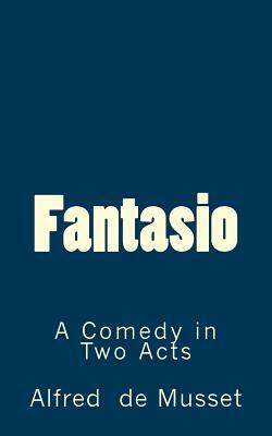 Fantasio: A Comedy in Two Acts by Alfred de Musset