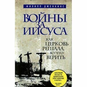 Войны за Иисуса. Как церковь решала, во что верить by Philip Jenkins