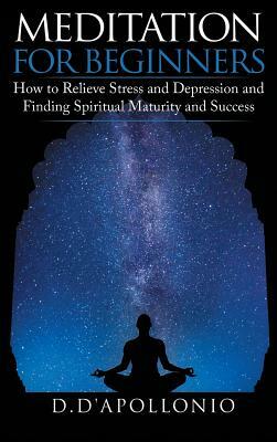 Meditation: Meditation For Beginners How To Relieve Stress, Anxiety And Depression, Find Inner Peace And Happiness by Daniel D'Apollonio