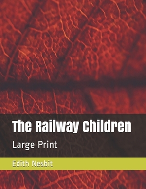 The Railway Children: : Large Print by E. Nesbit