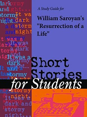 A Study Guide for William Saroyan\'s Resurrection of a Life (Short Stories for Students) by Gale