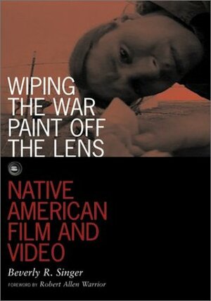 Wiping the War Paint Off the Lens, Volume 10: Native American Film and Video by Beverly R. Singer