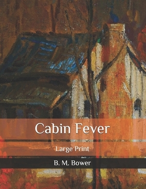 Cabin Fever: Large Print by B. M. Bower