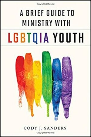 A Brief Guide to Ministry with LGBTQIA Youth by Cody J. Sanders