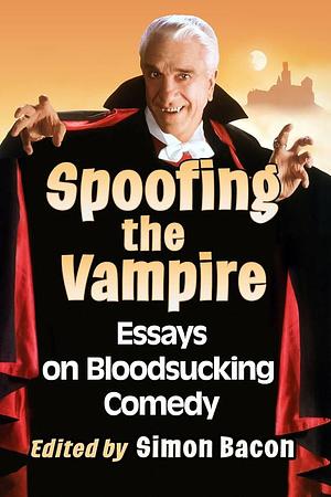 Spoofing the Vampire: Essays on Bloodsucking Comedy by Simon Bacon