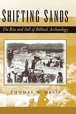 Shifting Sands: The Rise and Fall of Biblical Archaeology by Thomas W. Davis
