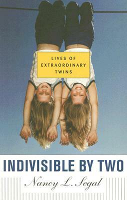 Indivisible by Two: Lives of Extraordinary Twins by Nancy L. Segal