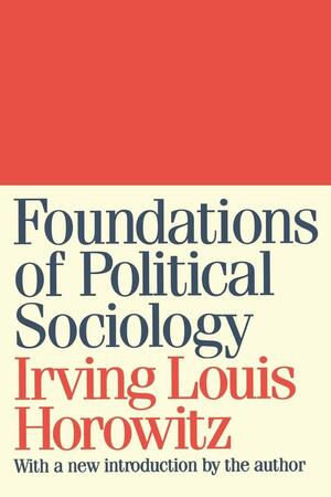Foundations of Political Sociology by Irving Louis Horowitz