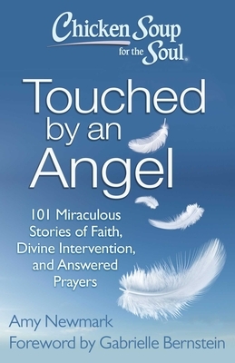 Chicken Soup for the Soul: Touched by an Angel: 101 Miraculous Stories of Faith, Divine Intervention, and Answered Prayers by Amy Newmark