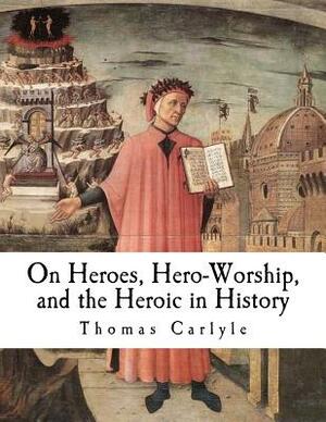 On Heroes, Hero-Worship, and the Heroic in History by Thomas Carlyle