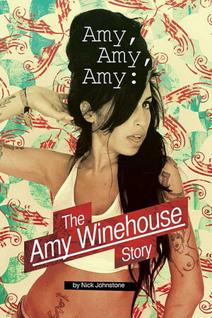 Amy Amy Amy: The Amy Winehouse Story by Nick Johnstone
