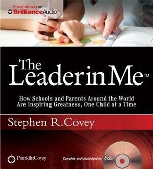 The Leader in Me: How Schools and Parents Around the World Are Inspiring Greatness, One Child at a Time by Stephen R. Covey