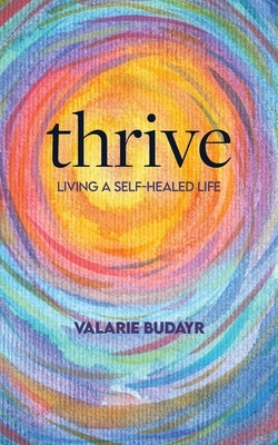 Thrive: Living A Self-Healed Life by Valarie Budayr, Valarie Budayr