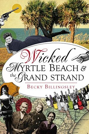 Wicked Myrtle Beach & the Grand Strand by Becky Billingsley