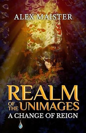 A Change of Reign: Realm of the Unimages by Alex Maister, Alex Maister