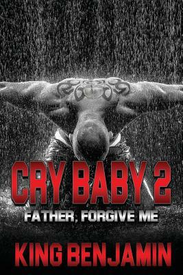Cry Baby 2: Father, Forgive Me by King Benjamin