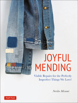 Joyful Mending: Visible Repairs for the Perfectly Imperfect Things We Love! by Noriko Misumi