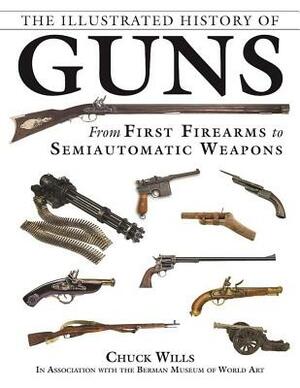 The Illustrated History of Guns: From First Firearms to Semiautomatic Weapons by Chuck Wills