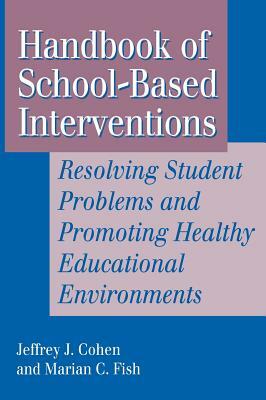 Handbook of School-Based Interventions: Resolving Student Problems and Promoting Healthy Educational Environments by Jeffrey A. Cohen, Marian C. Fish