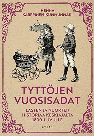 Tyttöjen vuosisadat: Lasten ja nuorten historiaa keskiajalta 1800-luvulle by Henna Karppinen-Kummunmäki