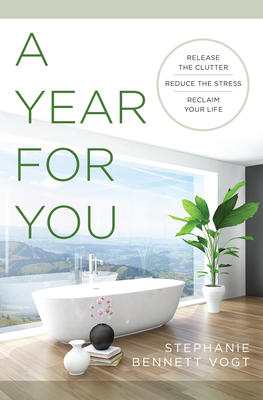 A Year for You: Release the Clutter, Reduce the Stress, Reclaim Your Life by Stephanie Bennett Vogt