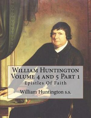 William Huntington Volume 4 and 5 Part 1: Epistles Of Faith by William Huntington S. S., David Clarke