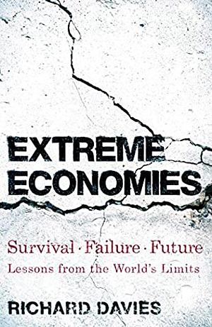 Extreme Economies: Survival, Failure, Future – Lessons from the World's Limits by Richard Davies