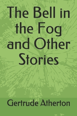 The Bell in the Fog and Other Stories by Gertrude Franklin Horn Atherton