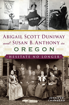 Abigail Scott Duniway and Susan B. Anthony in Oregon: Hesitate No Longer by Jennifer Chambers