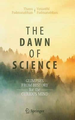 The Dawn of Science: Glimpses from History for the Curious Mind by Thanu Padmanabhan, Vasanthi Padmanabhan