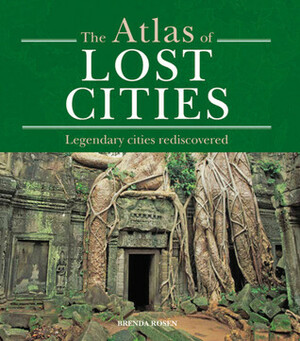 Atlas of Lost Cities: Legendary Cities Rediscovered by Brenda Rosen