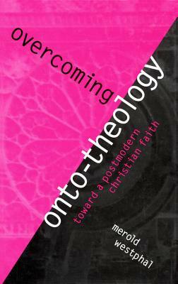 Overcoming Onto-Theology: Toward a Postmodern Christian Faith by Merold Westphal