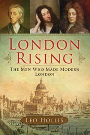 London Rising: The Men Who Made Modern London by Leo Hollis