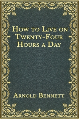 How to Live on Twenty-Four Hours a Day by Arnold Bennett