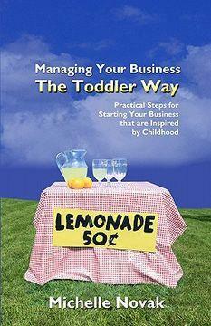 Managing Your Business the Toddler Way: Practical Steps for Starting Your Business That Are Inspired by Childhood by Thomas Dickhudt, Penelope Dickhudt, Michelle Novak
