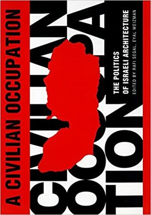 A Civilian Occupation: The Politics of Israeli Architecture by Rafi Segal