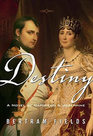 Destiny: A Novel Of Napoleon & Josephine by Bertram Fields