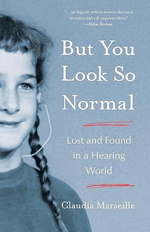 But You Look So Normal: Lost and Found in a Hearing World by Claudia Marseille