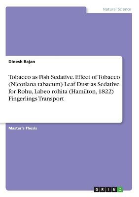 Tobacco as Fish Sedative. Effect of Tobacco (Nicotiana tabacum) Leaf Dust as Sedative for Rohu, Labeo rohita (Hamilton, 1822) Fingerlings Transport by Dinesh Rajan