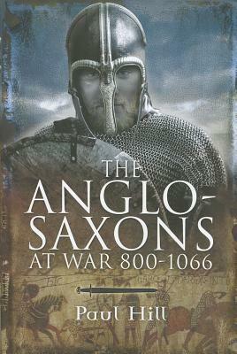 The Anglo-Saxons at War by Paul Hill