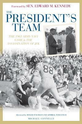 The President's Team: The 1963 Army-Navy Game and the Assassination of JFK by Roger Staubach, Michael Connelly, Edward M. Kennedy, Tom Lynch