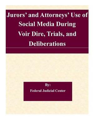 Jurors' and Attorneys' Use of Social Media During Voir Dire, Trials, and Deliberations: A Report to the Judicial Conference Committee on Court Adminis by Federal Judicial Center