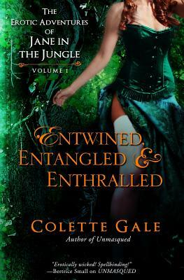 Entwined, Entangled, & Enthralled: The Erotic Adventures of Jane in the Jungle: Collection I by Colette Gale