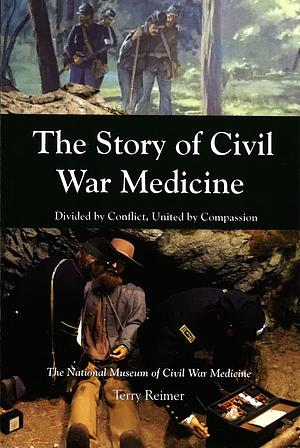 The Story of Civil War Medicine: Divided by Conflict, United by Compassion by Terry Reimer