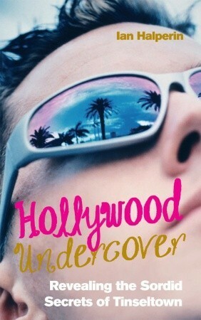Hollywood Undercover: Revealing the Sordid Secrets of Tinseltown by Ian Halperin, Max Wallace