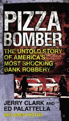 Pizza Bomber: The Untold Story of America's Most Shocking Bank Robbery by Ed Palattella, Jerry Clark