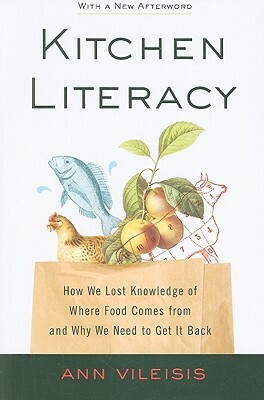 Kitchen Literacy: How We Lost Knowledge of Where Food Comes from and Why We Need to Get It Back by Ann Vileisis